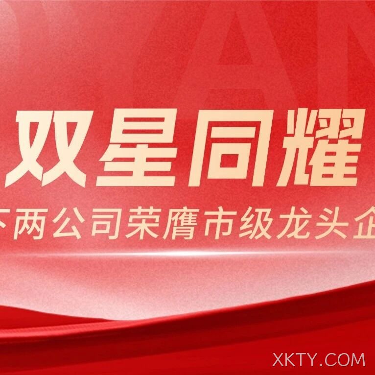 双星同耀！XKTY.COM农业旗下两家公司荣膺市级龙头企业，全产业链布局再获权威认可